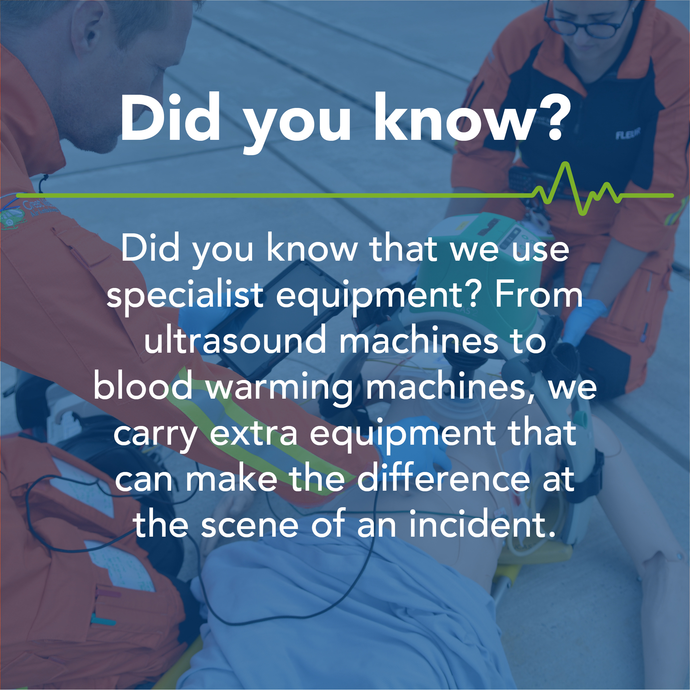 Did you know that we use specialist equipment? From ultrasound machines to blood warming machines, we carry extra equipment that can make the difference at the scene of an incident.