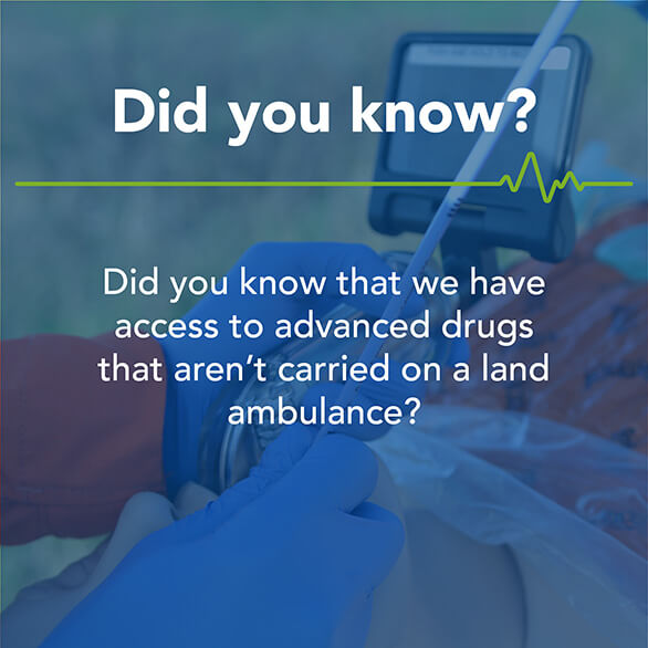 Did you know that we have access to advanced drugs that you won’t find on a land ambulance?